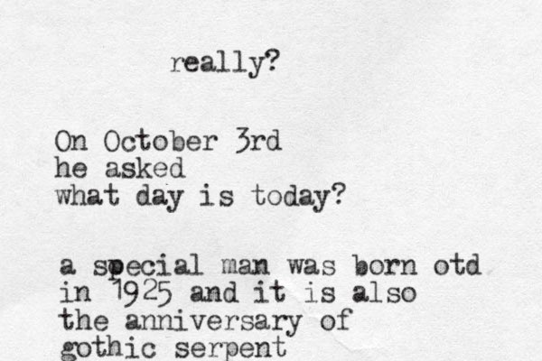 On October 3rd he asked what day is today? a soecial p man was born otd in 1925 and it is also the anniversary of gothic serpent really?