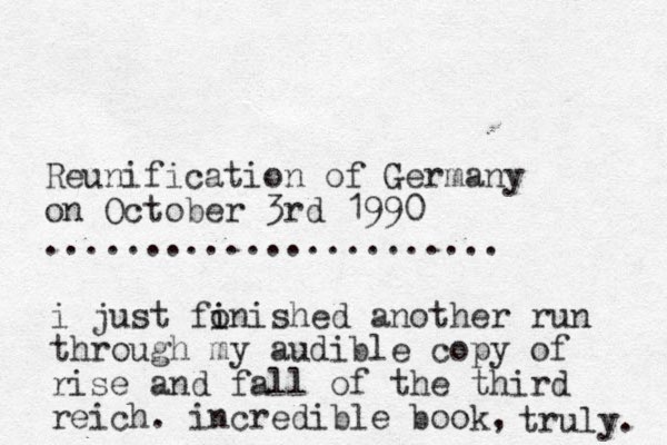 Reunification of Germany on October 3rd 1 990 ....................... i just fon i i ished another run through my audible copy of rise and fall of the third reich. incredible book, truly. 