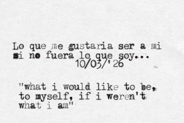 Lo que me gustaria ser a mi si no fuera lo que soy... 10/03/'26 "what i would like to be, to myself, if i weren't what i am"