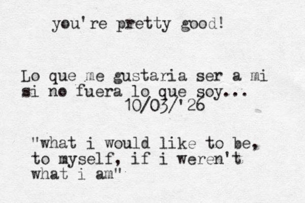 Lo que me gustaria ser a mi si no fuera lo que soy... 10/03/'26 "what i would like to be, to myself, if i weren't what i am" you're pretty good! 