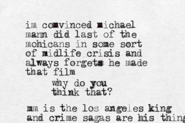 im comvinced michael mann did last of the mohicans in some sort of midlife crisis and always forgets he made that film why do you think that? mm is the los angeles king and crime sagas are his thing 