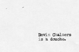Devin Chalmers is a douche.
