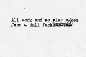 J-ammmmm ggggggt All work and no play makes John a dull fucking bo xxxxxxx -----///