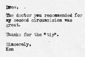 Drew, The doctor you recommended for my second circumcision was great . Thanks for the *tip*. Sincerely, Ke