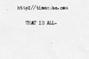 http://time cube.com THAT IS ALL