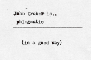John Gruber is .. ________________________ phlegmatic (in a good way
