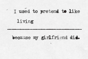 I used to pretend to like ____________________________ because my girlfriend dis d livin