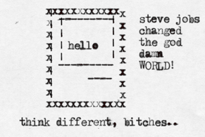 xxxxxxxxxxxx x x x x x x x xxxxxxxxxxxxx x x x x x x x x ---- --------- --------- | | | | | | | | | | | | | | | | hello steve jobs changed the god damn WORLD! think different, bitches..