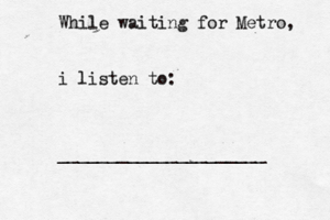 While waiting for Metro, i listen to: _____________________