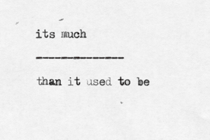 its much -------------- than it used to b