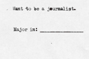 Want to be a joura nalist. Major in: ________________