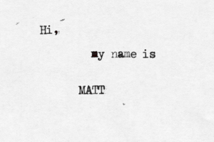 Hi, my name is MATT