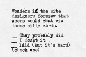 Wonders id f f f d the site designers foresaw that users would chat via these silly cards. __ They probably did __ I doubt it (check on __ Idid (but it's hard)