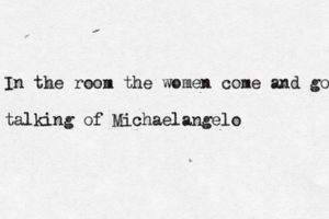 In the room the women come and go talking of Michaelangelo