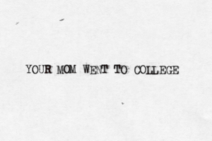 YOUR MOM WENT TO COLLEGE