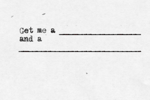 Get me a __________________ and a ___________________________