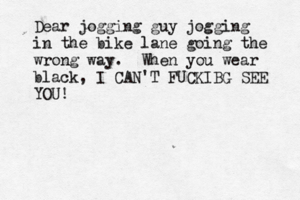 Dear jogging guy jogging in the bike lane going the wrong way. When you wear black, I CAN'T FUCKIBG SEE YOU