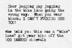 Dear jogging guy jogging in the bike lane going the wrong way. When you wear black, I CAN'T FUCKIBG SEE YO who told you this was a "bike" l lane? get your bike off the GOD DAMNED sidewalk