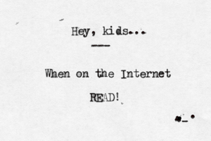 Hey, kids... --- When on the Internet READ! . . . . . . . . . . . - .