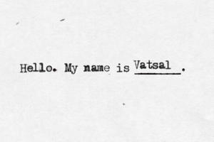 Hello. My name is _______ Vatsal