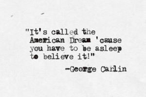 "It's called the American Drea am 'cause you have to be asleep to believe it!" -George Cal rlin