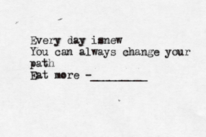 Every day isnew You can always change your path Eat more -________