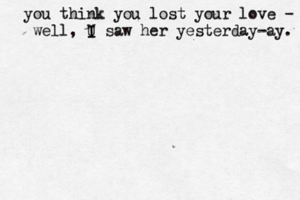 { you think you lost your love - well, U I I saw her yesterday-ay.