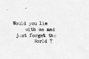 Woul d you lie with me and just forget the World 