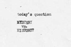 today's question MYSTERY vs. HISTORY