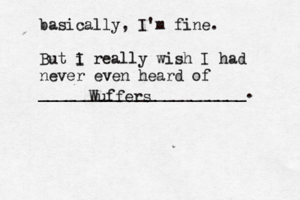 basically, I'm fine. But i I really wish I had never even heard of _______________________ Wuffer
