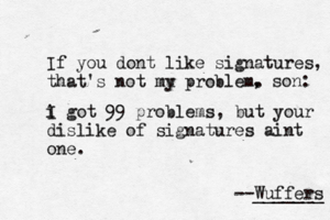 If you dont like signatures, that's not mu p y roblem. --Wuffers ______ i g I ot 99 problems, but your dislike of signatures aint one , son :