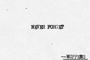 --WUFFERS ________ NEVER FORGET NEVER FORGE