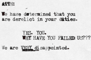 att ATTN : We have dw etermined that you are derelict in your ditie u ties . YES. YOU. WHY HAVE YOU Fi A AILR ED US??? We are VERY disappointed . ---- ---- ----- ------
