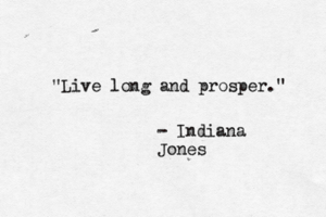"Live long and prosper." - Indiana Jones