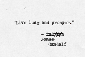 "Live long and prosper." - Indiana Jone --- ---- ----- Gandalf -- ---///