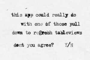 this app could really do with one if o those pull down to regreh fresh tableviews dont you agree? Y/N