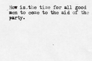 Now is the time for all good men to come to the aid of the party.