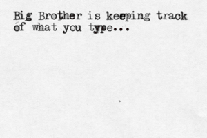 Big Brother is kerping e e track of what you type..