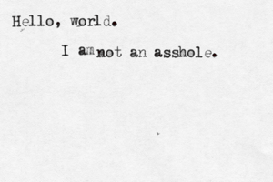 Hello, world. I a not a n asshole.