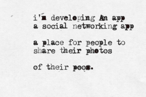 i'm developing An app a social networking app a place for people to share their photos of their poos.
