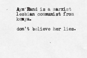 Ayn Ra nd is a marxist lesbian communist from kenya. don't believe her lies.
