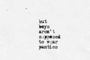 but boys aren't supposed to wear pantie