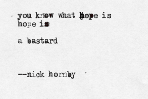 you know what j h h hope is hope is a bastard --nick hornby