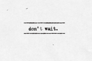 --------------- --------------- don't wait.