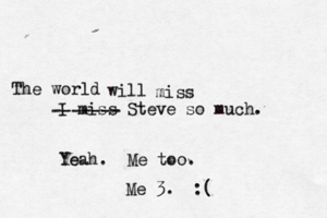 I miss Steve so muc Yeah. e Me too Me 3. ------- The world will miss