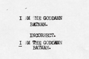 I AM THE GODDAMN BATMA INCORRECT. I AM THE GODDAMN BATMAN. _