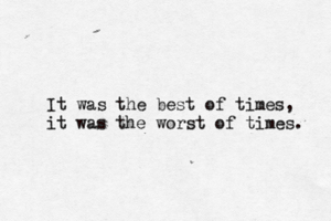 It was the best of times, it was the worst of times.