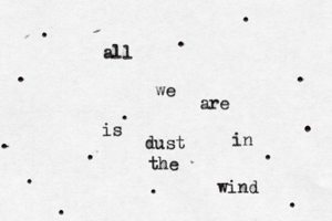 all we are is dust in the wind . . . . . . . . . . . . . .