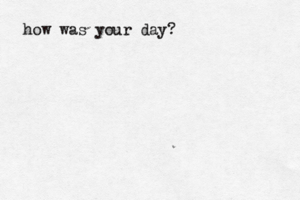 how was your day