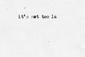 it's not too la